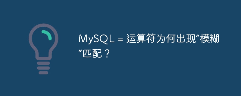 MySQL = 运算符为何出现“模糊”匹配?
