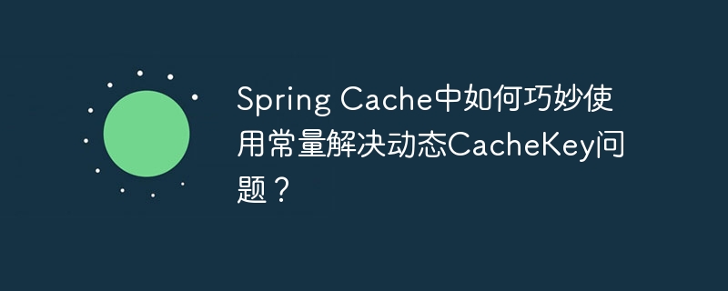 Spring Cache中如何巧妙使用常量解决动态CacheKey问题？