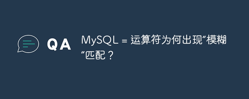 MySQL中的“=”运算符为何会出现“模糊”匹配现象？