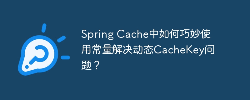 Spring Cache中巧妙使用常量解决动态CacheKey难题
