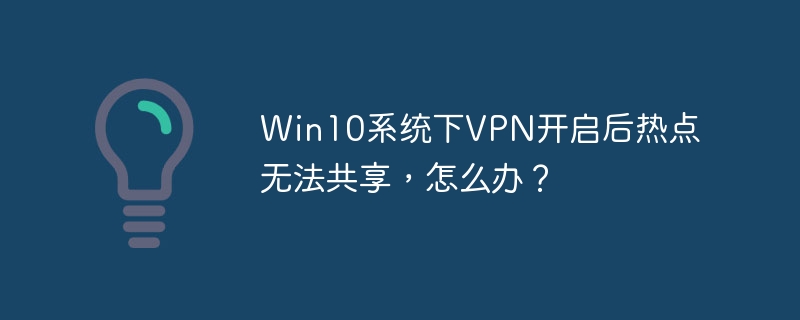 Win10系统VPN开启后热点共享的终极解决方案