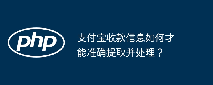 支付宝收款信息如何才能准确提取并处理？