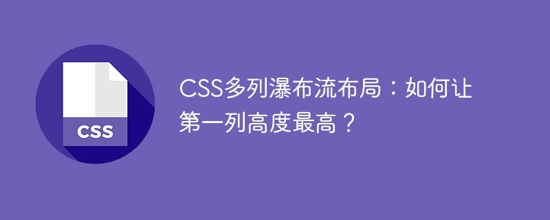 CSS多列瀑布流布局:如何让第一列高度最高?