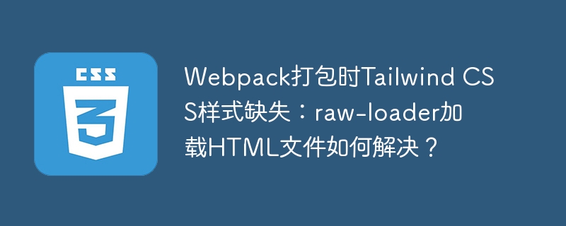 Webpack打包TailwindCSS样式丢失？试试raw-loader加载HTML文件的解决方案