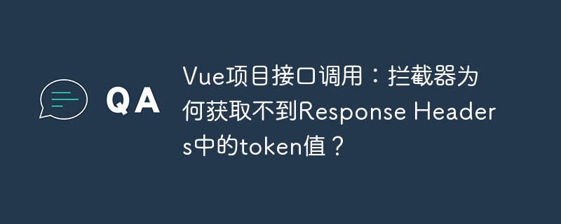 Vue项目接口调用：为何拦截器无法获取ResponseHeaders中的token值？
