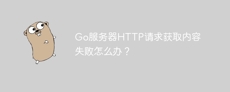 Go服务器HTTP请求获取内容失败的终极解决方案