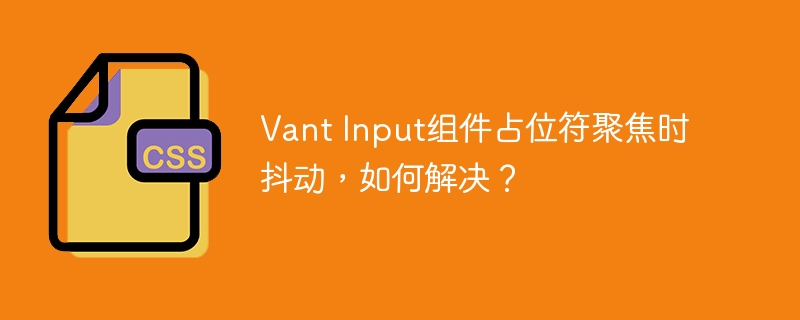 VantInput组件聚焦时占位符抖动问题终极解决方案