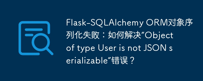 Flask-SQLAlchemy ORM对象序列化失败:如何解决“Object of type User is not JSON serializable”错误?