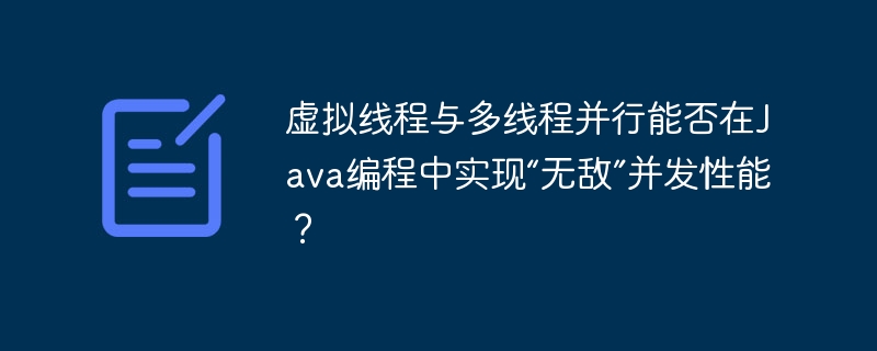 虚拟线程与多线程并行，Java编程能否实现“无敌”并发性能？