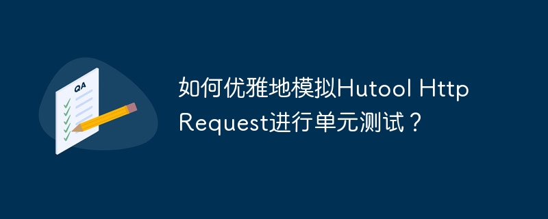 如何优雅地模拟Hutool HttpRequest进行单元测试？