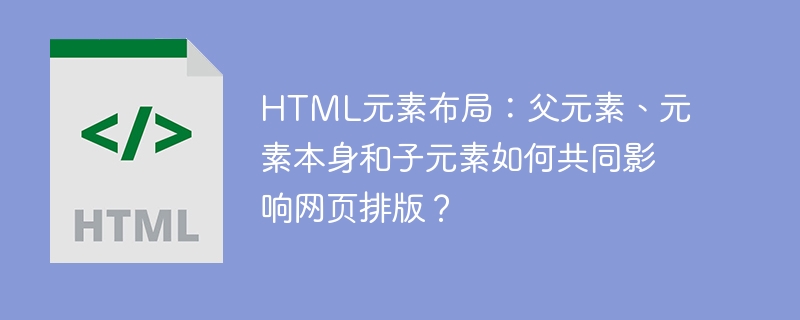HTML元素布局详解：父元素、自身及子元素如何共同影响网页排版？