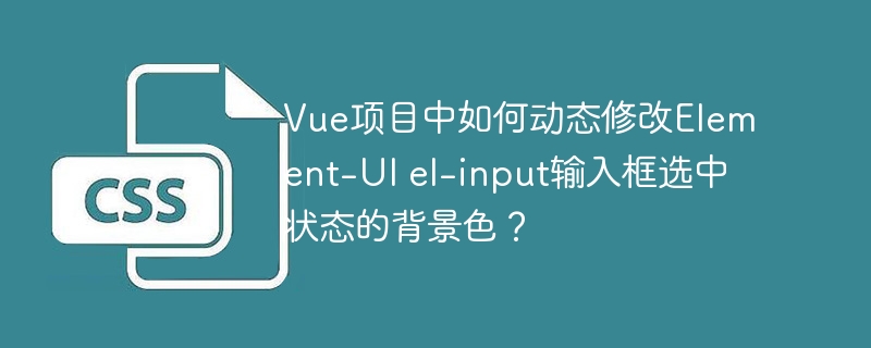 Vue项目中如何动态修改Element-UI el-input输入框选中状态的背景色?