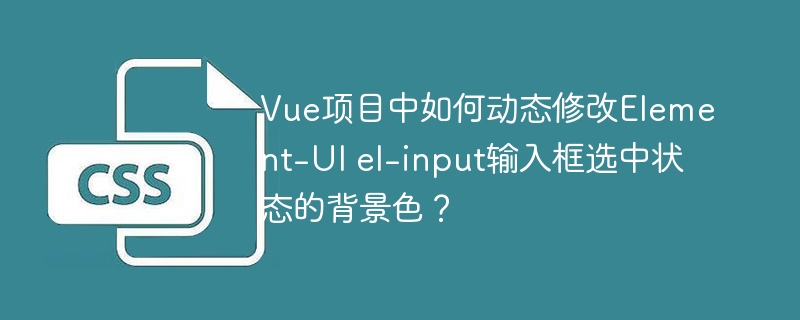 在Vue项目中如何自定义Element-UI的el-input选中状态背景颜色？