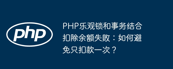 PHP乐观锁结合事务如何确保扣款只扣一次？