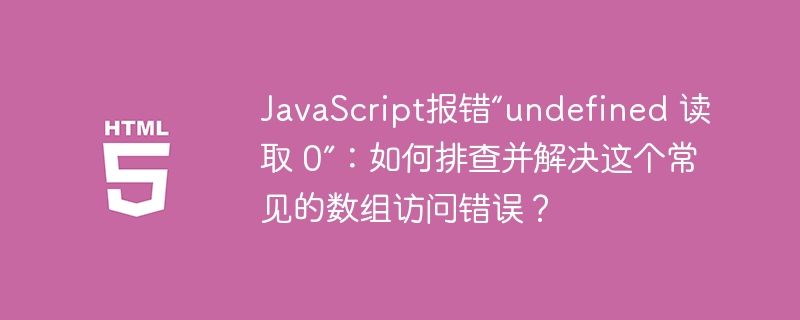 轻松排查并解决JavaScript“undefined读取0”数组访问问题