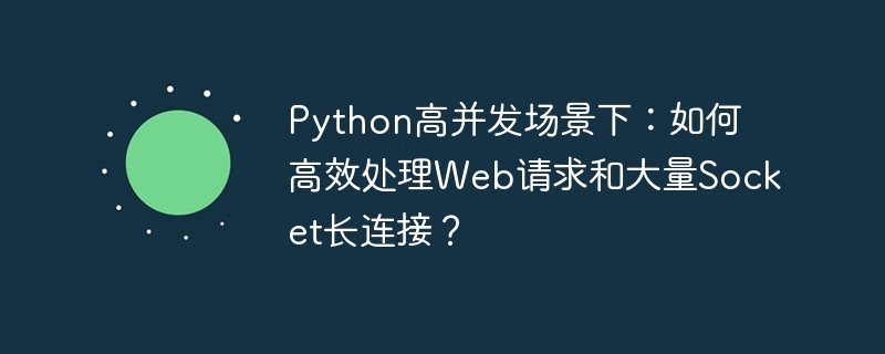 Python高并发下如何高效处理Web请求及Socket长连接？