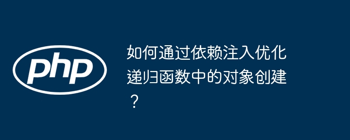 揭秘依赖注入优化递归函数对象创建的终极技巧