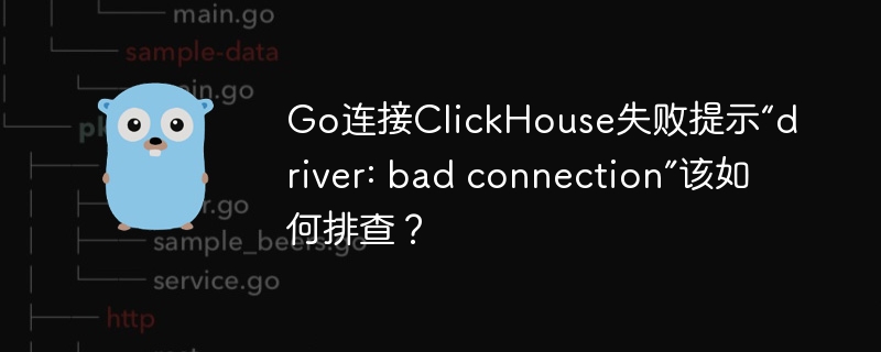Go连接ClickHouse失败提示“driver: bad connection”该如何排查？