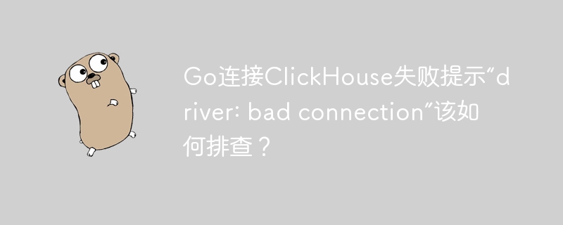Go连接ClickHouse失败“driver:badconnection”排查攻略