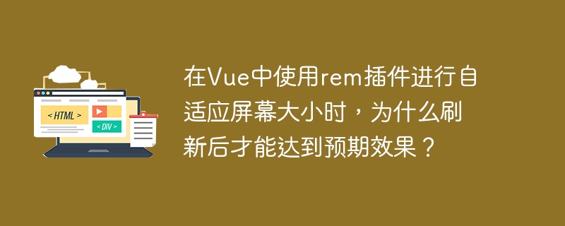 在Vue中使用rem插件进行自适应屏幕大小时,为什么刷新后才能达到预期效果?