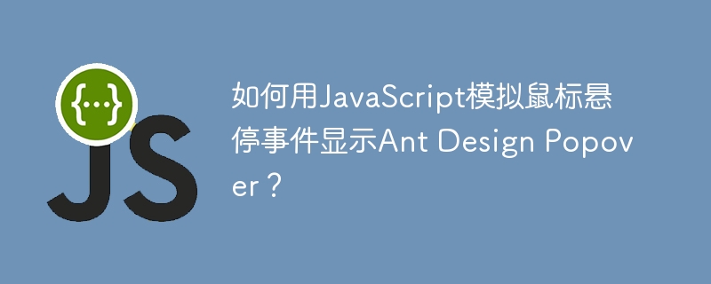 JavaScript模拟鼠标悬停触发AntDesignPopover的终极攻略