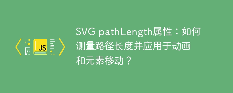 SVG pathLength属性:如何测量路径长度并应用于动画和元素移动?