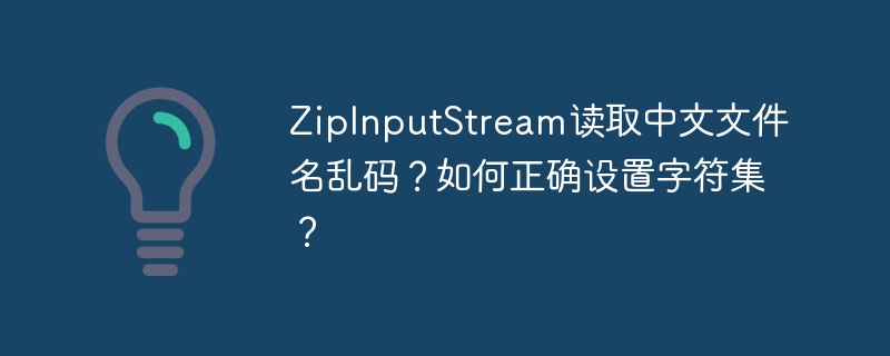 ZipInputStream读取中文文件名乱码？教你正确设置字符集搞定！
