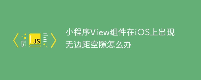 小程序View组件iOS无边距空隙终极解决方案