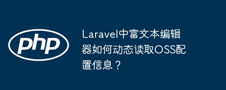 Laravel中富文本编辑器如何动态读取OSS配置信息？