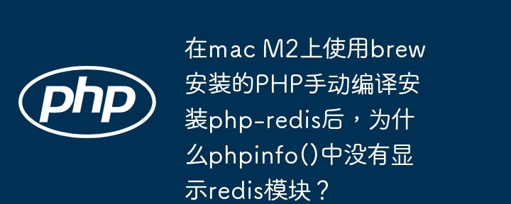 在macM2上使用brew安装的PHP手动编译安装php-redis后，phpinfo()中没有显示redis模块的原因及解决方案