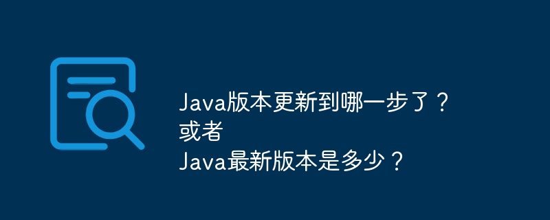 Java版本更新到哪一步了?
或者
Java最新版本是多少?
