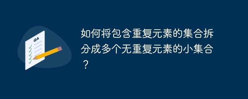 如何将包含重复元素的集合拆分成多个无重复元素的小集合？