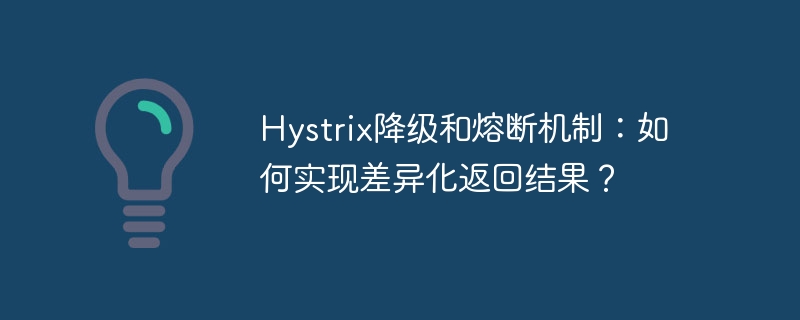 Hystrix降级和熔断机制:如何实现差异化返回结果?
