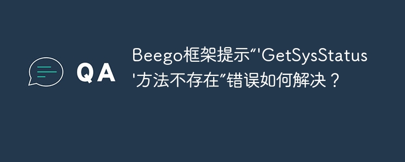 Beego框架解决“'GetSysStatus'方法不存在”错误攻略