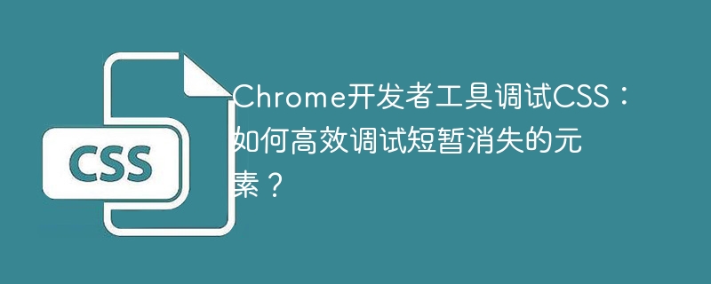 Chrome开发者工具调试CSS：如何高效调试短暂消失的元素？