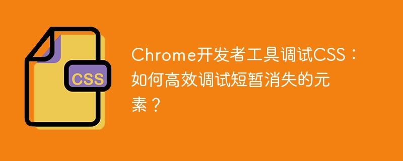 Chrome开发者工具调试CSS：高效搞定短暂消失元素的技巧
