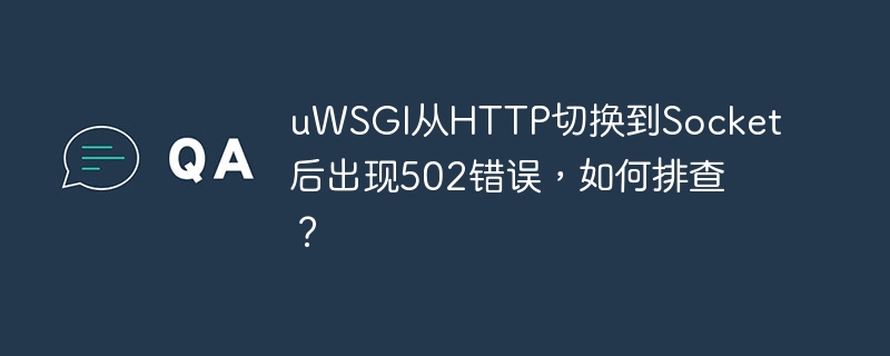 uWSGI从HTTP切换到Socket后出现502错误,如何排查?