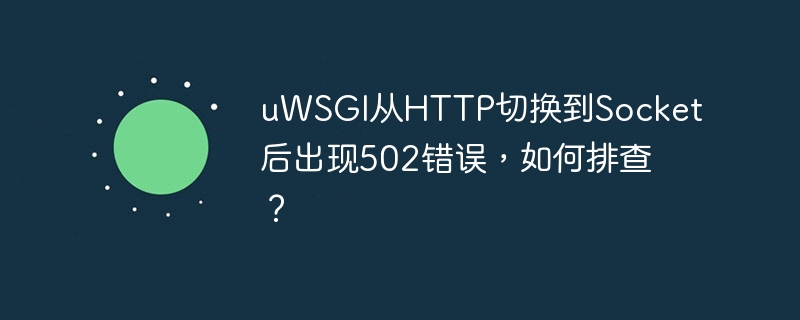 uWSGI从HTTP切换到Socket后502错误排查攻略