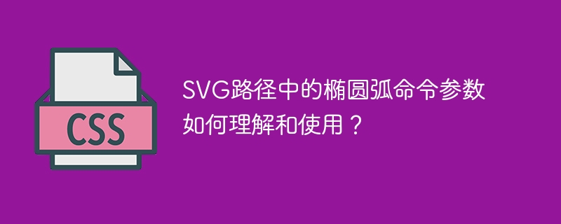 SVG路径中的椭圆弧命令参数如何理解和使用？