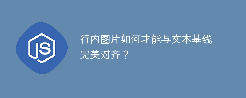 行内图片如何才能与文本基线完美对齐？