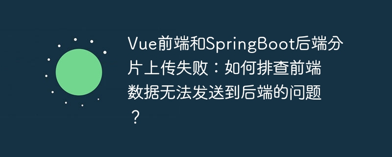 Vue前端与SpringBoot后端分片上传失败排查：轻松解决数据传输难题