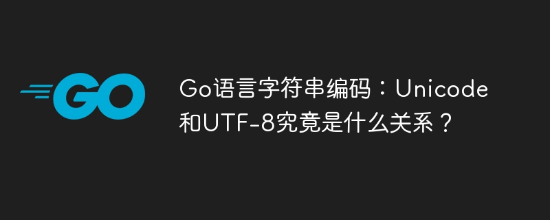 Go语言字符串编码详解：Unicode与UTF-8的关系