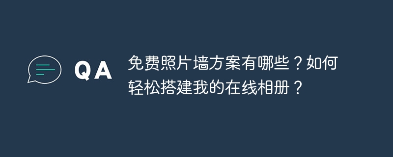 免费照片墙方案有哪些?如何轻松搭建我的在线相册?