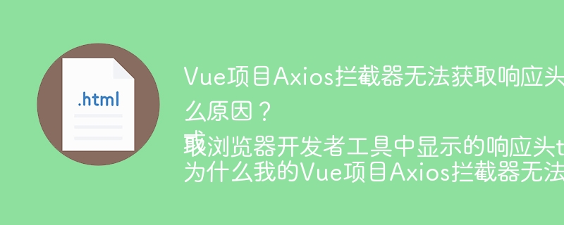 Vue项目Axios拦截器为何无法获取浏览器开发者工具中显示的响应头token？原因大揭秘