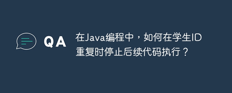 在Java编程中，如何在学生ID重复时停止后续代码执行？