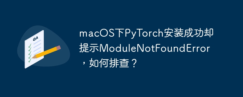 macOS下PyTorch安装成功却提示ModuleNotFoundError？排查指南