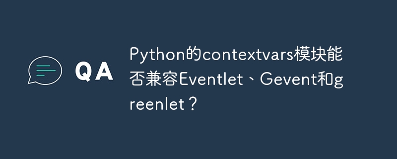 Pythoncontextvars模块与Eventlet、Gevent及greenlet兼容性大揭秘