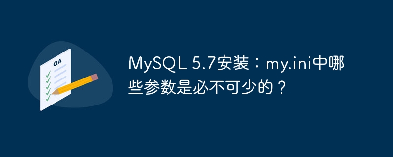 MySQL 5.7安装：my.ini中哪些参数是必不可少的？