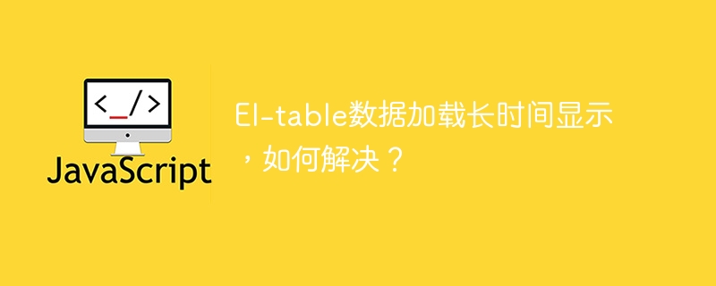 El-table数据加载长时间显示，如何解决？