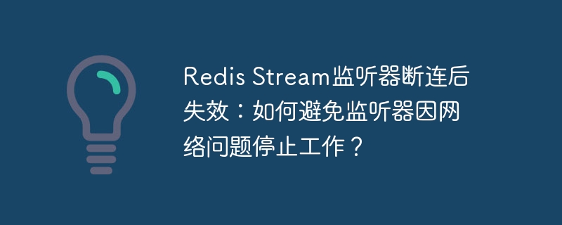 Redis Stream监听器断连后失效：如何避免监听器因网络问题停止工作？